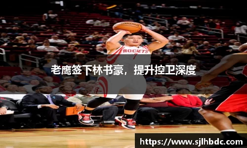 老鹰签下林书豪，提升控卫深度