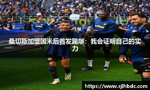 桑切斯加盟国米后首发踢爆：我会证明自己的实力