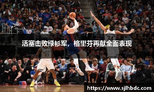 活塞击败绿衫军，格里芬再献全面表现