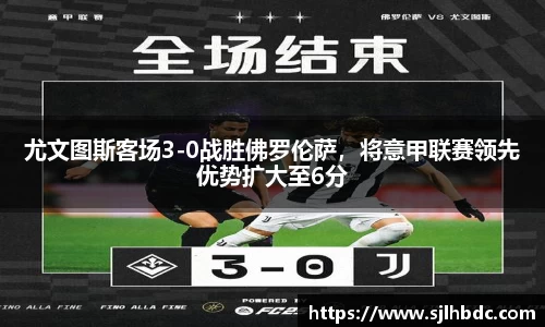 尤文图斯客场3-0战胜佛罗伦萨，将意甲联赛领先优势扩大至6分