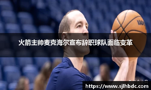 火箭主帅麦克海尔宣布辞职球队面临变革