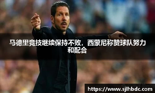 马德里竞技继续保持不败，西蒙尼称赞球队努力和配合