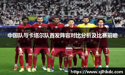 中国队与卡塔尔队首发阵容对比分析及比赛前瞻