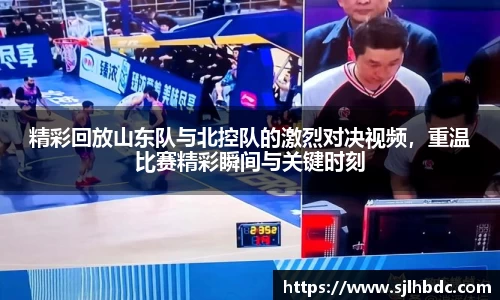 精彩回放山东队与北控队的激烈对决视频，重温比赛精彩瞬间与关键时刻