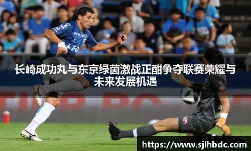 长崎成功丸与东京绿茵激战正酣争夺联赛荣耀与未来发展机遇