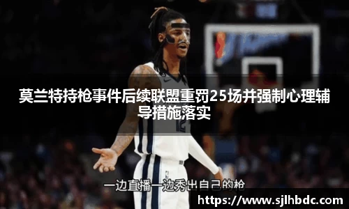 莫兰特持枪事件后续联盟重罚25场并强制心理辅导措施落实