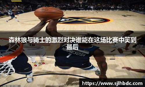 森林狼与骑士的激烈对决谁能在这场比赛中笑到最后