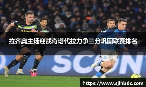 拉齐奥主场迎战奇塔代拉力争三分巩固联赛排名