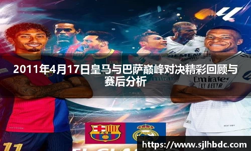 2011年4月17日皇马与巴萨巅峰对决精彩回顾与赛后分析