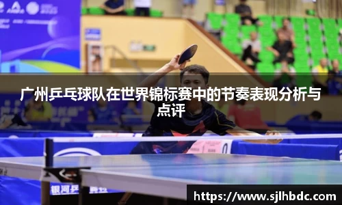 广州乒乓球队在世界锦标赛中的节奏表现分析与点评