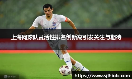 上海网球队灵活性排名创新高引发关注与期待