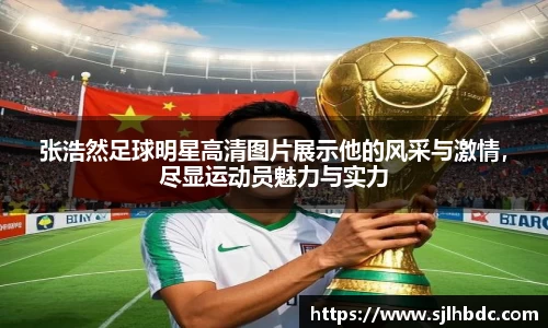 张浩然足球明星高清图片展示他的风采与激情，尽显运动员魅力与实力