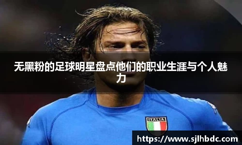无黑粉的足球明星盘点他们的职业生涯与个人魅力